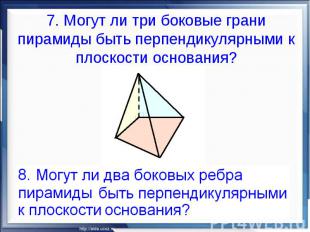 7. Могут ли три боковые грани пирамиды быть перпендикулярными к плоскости основа