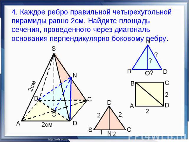 4. Каждое ребро правильной четырехугольной пирамиды равно 2см. Найдите площадь сечения, проведенного через диагональ основания перпендикулярно боковому ребру.