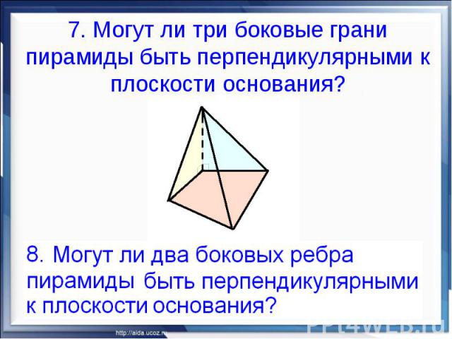 7. Могут ли три боковые грани пирамиды быть перпендикулярными к плоскости основания?