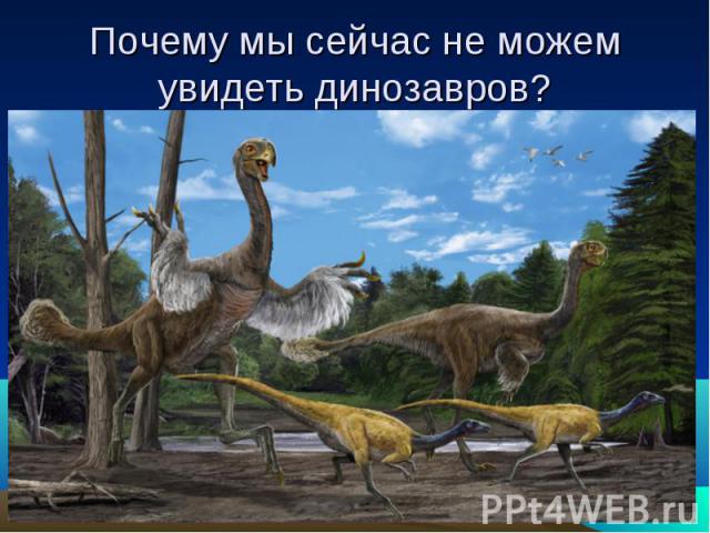 Почему мы сейчас не можем увидеть динозавров?