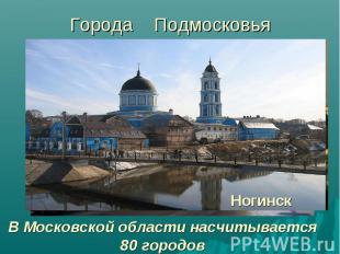 Города Подмосковья В Московской области насчитывается 80 городов