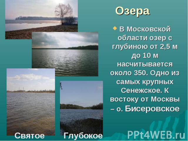 Озера В Московской области озер с глубиною от 2,5 м до 10 м насчитывается около 350. Одно из самых крупных Сенежское. К востоку от Москвы – о. Бисеровское