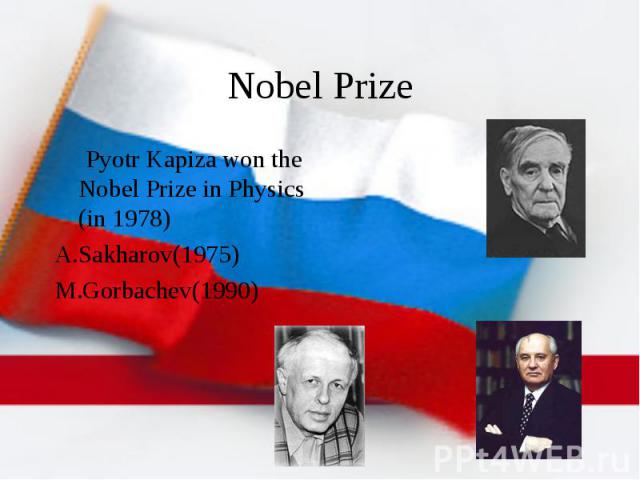 Nobel Prize Pyotr Kapiza won the Nobel Prize in Physics (in 1978) A.Sakharov(1975) M.Gorbachev(1990)
