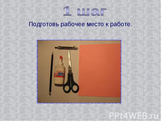 1 шаг Подготовь рабочее место к работе.