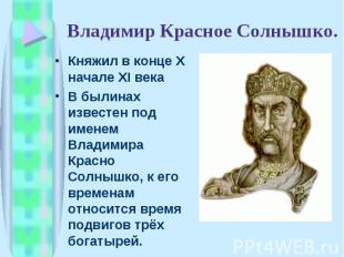 Владимир Красное Солнышко. Княжил в конце X начале XI векаВ былинах известен под