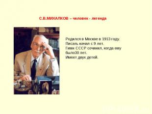 С.В.МИХАЛКОВ – человек - легенда Родился в Москве в 1913 году.Писать начал с 9 л