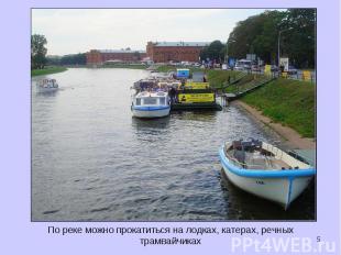По реке можно прокатиться на лодках, катерах, речных трамвайчиках