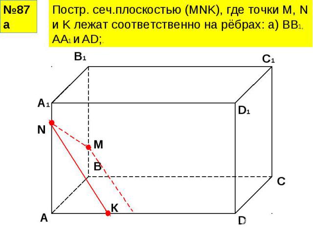 Постр. сеч.плоскостью (MNK), где точки M, N и K лежат соответственно на рёбрах: а) ВВ1, АА1 и АD;.