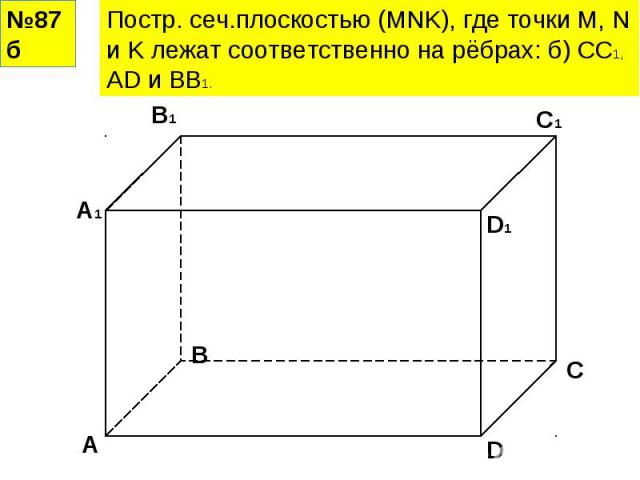 Постр. сеч.плоскостью (MNK), где точки M, N и K лежат соответственно на рёбрах: б) СС1, АD и ВВ1.