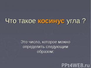 Что такое косинус угла ? Это число, которое можно определить следующим образом: