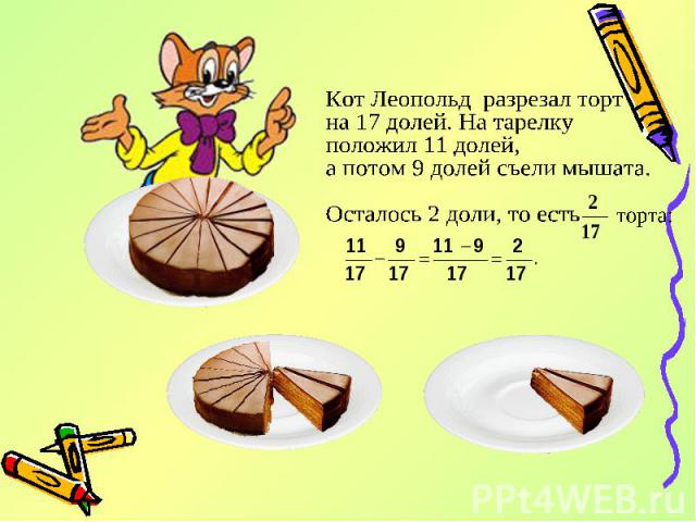 Кот Леопольд разрезал торт на 17 долей. На тарелкуположил 11 долей, а потом 9 долей съели мышата. Осталось 2 доли, то есть