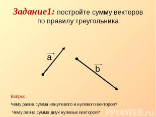 Задание1: постройте сумму векторов по правилу треугольника Вопрос: Чему равна су