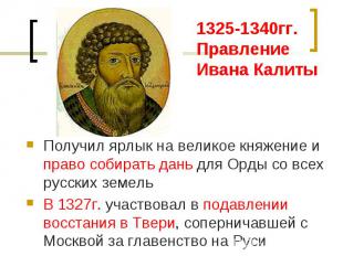 1325-1340гг. ПравлениеИвана Калиты Получил ярлык на великое княжение и право соб