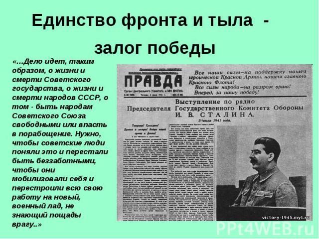 Единство фронта и тыла - залог победы «…Дело идет, таким образом, о жизни и смерти Советского государства, о жизни и смерти народов СССР, о том - быть народам Советского Союза свободными или впасть в порабощение. Нужно, чтобы советские люди поняли э…