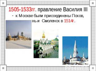 1505-1533гг. правление Василия III к Москве были присоединены Псков, Рязань и См