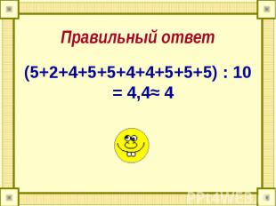 Правильный ответ (5+2+4+5+5+4+4+5+5+5) : 10 = 4,4≈ 4