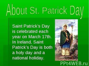 About St. Patrick Day Saint Patrick’s Day is celebrated each year on March 17th.