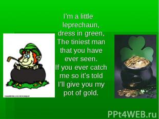 I’m a little leprechaun, dress in green,The tiniest man that you have ever seen.