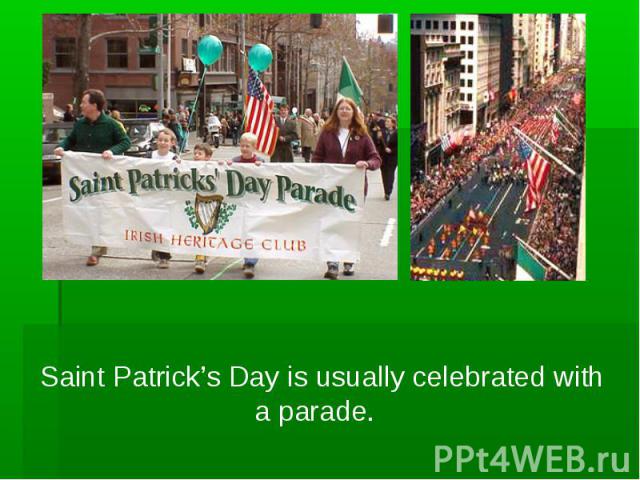 Saint Patrick’s Day is usually celebrated with a parade.