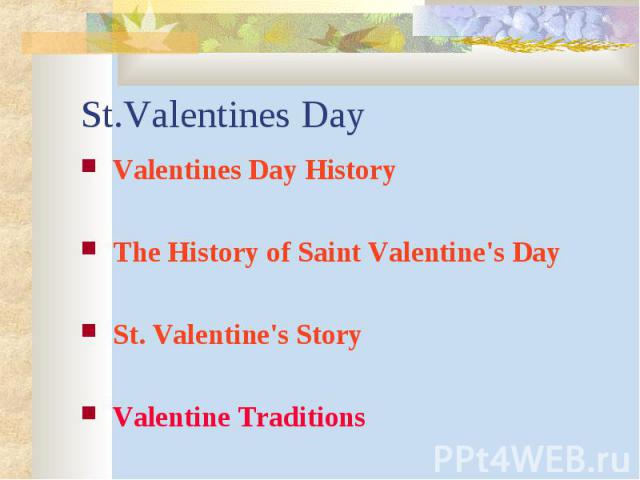 St.Valentines Day Valentines Day History The History of Saint Valentine's Day St. Valentine's Story Valentine Traditions