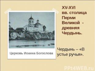 XV-XVI вв. столица Перми Великой - древняя Чердынь. Чердынь – «В устье ручья».