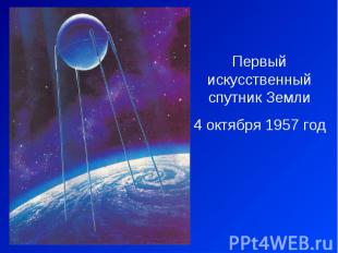 Первый искусственный спутник Земли4 октября 1957 год