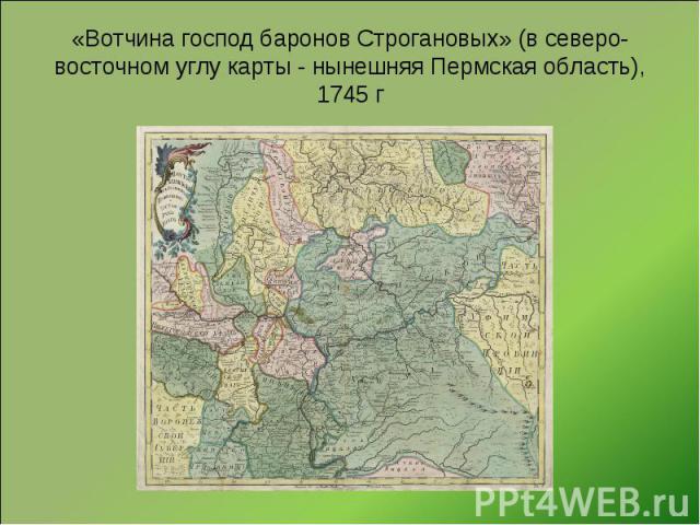 «Вотчина господ баронов Строгановых» (в северо-восточном углу карты - нынешняя Пермская область), 1745 г