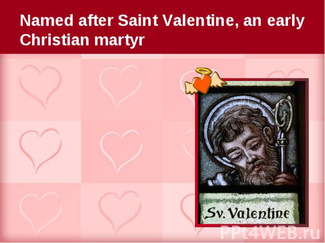 Named after Saint Valentine, an early Christian martyr