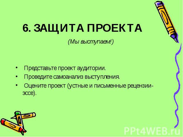 6. ЗАЩИТА ПРОЕКТА (Мы выступаем!) Представьте проект аудитории. Проведите самоанализ выступления. Оцените проект (устные и письменные рецензии-эссе).