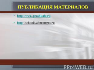 ПУБЛИКАЦИЯ МАТЕРИАЛОВ http://www.proshkolu.ru.http://school8.admsurgut.ru.