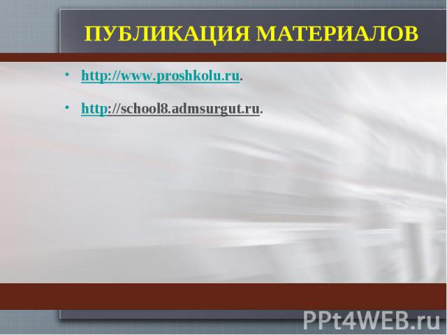 ПУБЛИКАЦИЯ МАТЕРИАЛОВ http://www.proshkolu.ru.http://school8.admsurgut.ru.