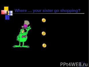 Where … your sister go shopping? dodoesis