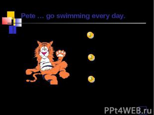 Pete … go swimming every day. doesn’tdon’tisn’t