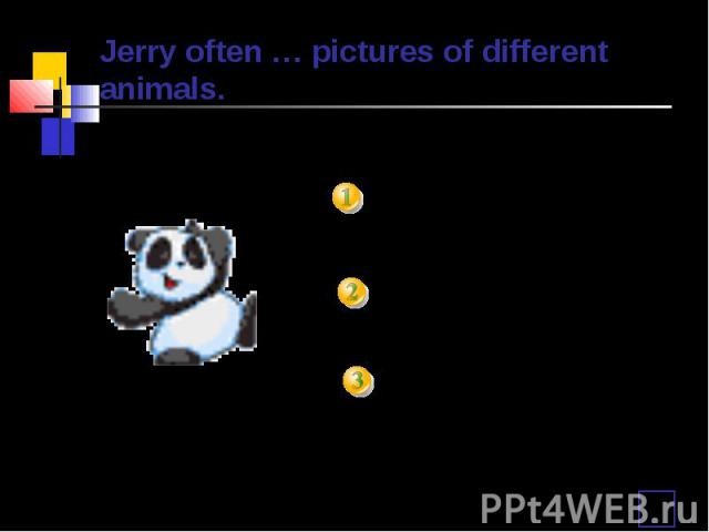 Jerry often … pictures of different animals. is paintingpaintspaint