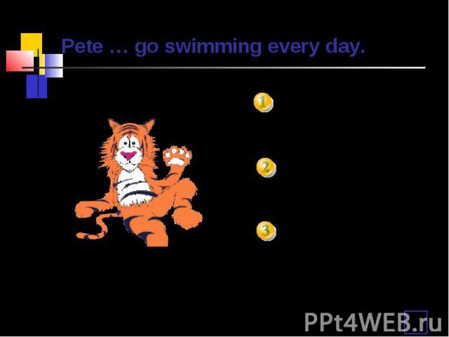 Pete … go swimming every day. doesn’tdon’tisn’t