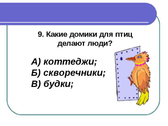 9. Какие домики для птиц делают люди?А) коттеджи;Б) скворечники;В) будки;