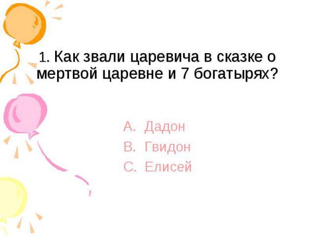 1. Как звали царевича в сказке о мертвой царевне и 7 богатырях? ДадонГвидонЕлисей