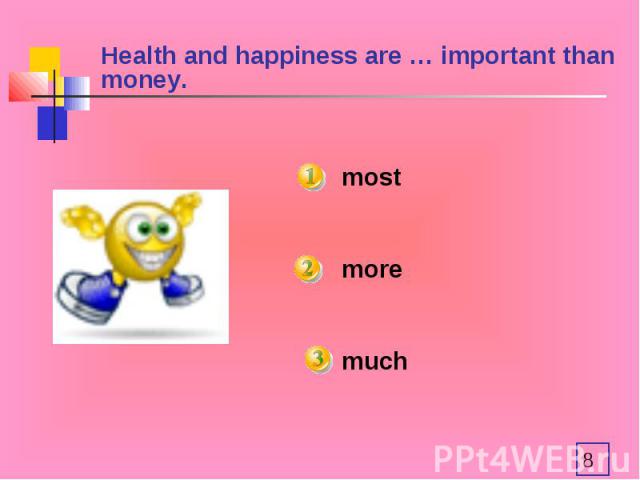 Health and happiness are … important than money. mostmoremuch