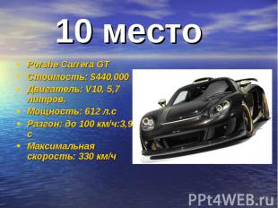 10 место Porshe Carrera GTСтоимость: $440.000Двигатель: V10, 5,7 литров.Мощность