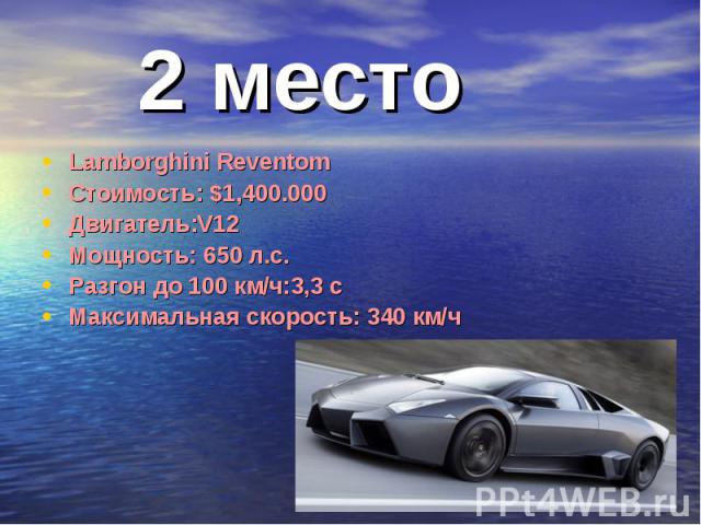2 место Lamborghini ReventomСтоимость: $1,400.000Двигатель:V12Мощность: 650 л.с.Разгон до 100 км/ч:3,3 сМаксимальная скорость: 340 км/ч