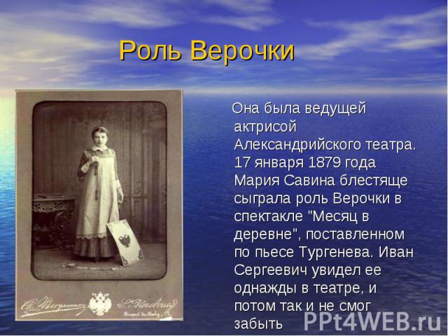 Роль Верочки Она была ведущей актрисой Александрийского театра. 17 января 1879 года Мария Савина блестяще сыграла роль Верочки в спектакле 