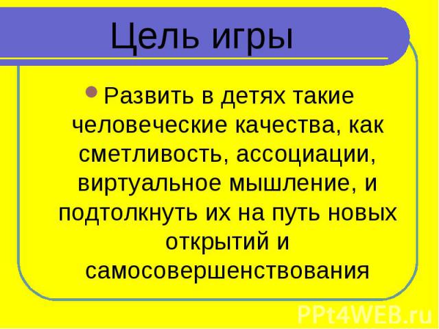 Цель игры Развить в детях такие человеческие качества, как сметливость, ассоциации, виртуальное мышление, и подтолкнуть их на путь новых открытий и самосовершенствования