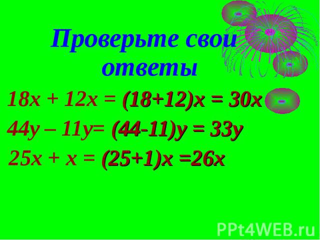 Проверьте свои ответы 18x + 12x = (18+12)х = 30х 44y – 11y= (44-11)y = 33y 25x + x = (25+1)x =26x