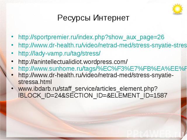 Ресурсы Интернет http://sportpremier.ru/index.php?show_aux_page=26http://www.dr-health.ru/video/netrad-med/stress-snyatie-stressa.htmlhttp://lady-vamp.ru/tag/stress/http://anintellectualidiot.wordpress.com/http://www.sunhome.ru/tags/%EC%F3%E7%FB%EA%…