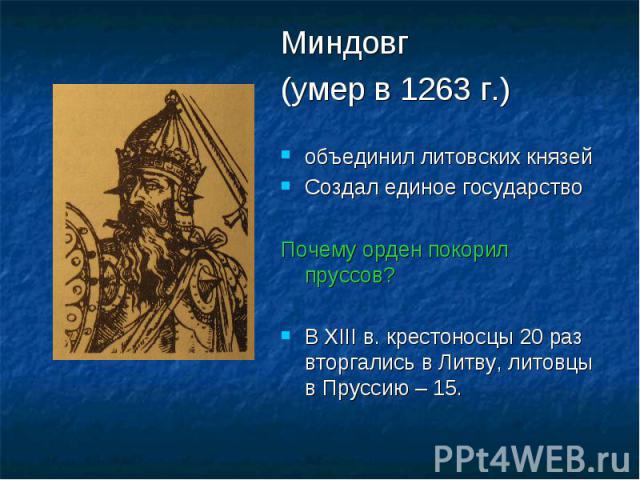 Миндовг (умер в 1263 г.)объединил литовских князейСоздал единое государствоПочему орден покорил пруссов?В XIII в. крестоносцы 20 раз вторгались в Литву, литовцы в Пруссию – 15.