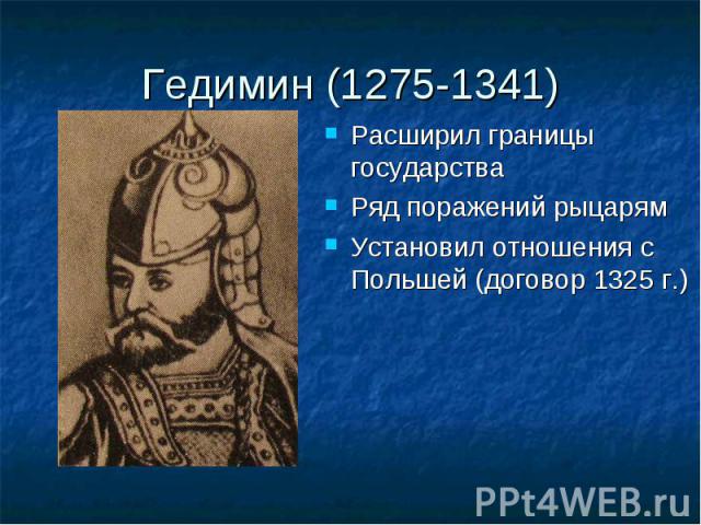 Гедимин (1275-1341) Расширил границы государстваРяд поражений рыцарямУстановил отношения с Польшей (договор 1325 г.)