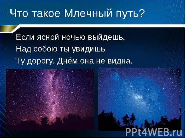 Что такое Млечный путь? Если ясной ночью выйдешь,Над собою ты увидишьТу дорогу. Днём она не видна.
