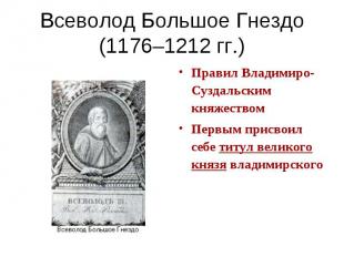 Всеволод Большое Гнездо(1176–1212 гг.) Правил Владимиро-Суздальским княжествомПе