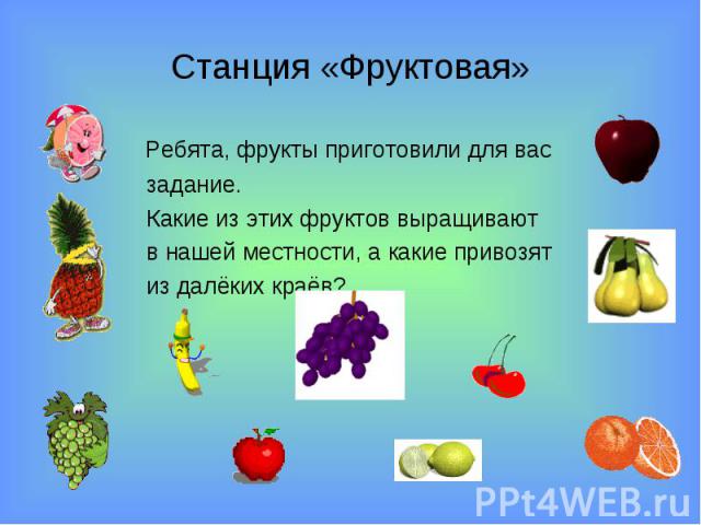 Станция «Фруктовая» Ребята, фрукты приготовили для вас задание. Какие из этих фруктов выращивают в нашей местности, а какие привозят из далёких краёв?