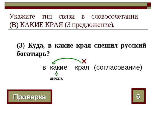 Укажите тип связи в словосочетании (В) КАКИЕ КРАЯ (3 предложение). (3) Куда, в какие края спешил русский богатырь?
